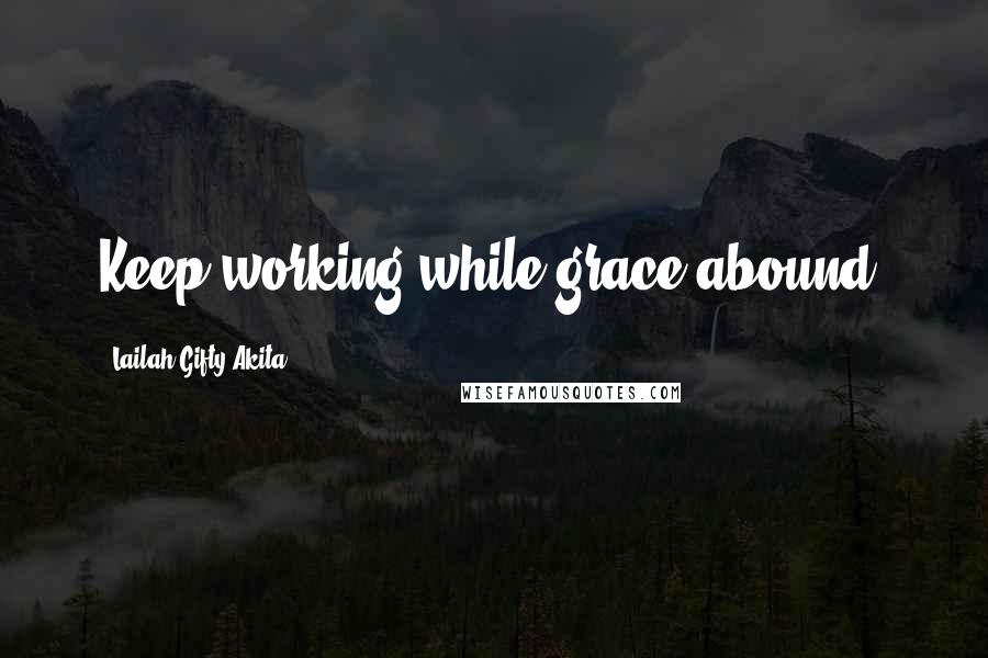 Lailah Gifty Akita Quotes: Keep working while grace abound.