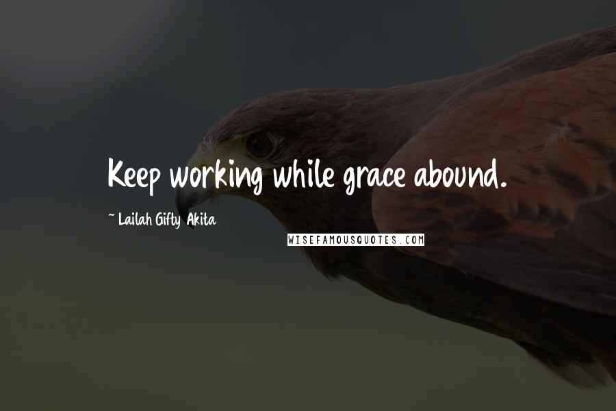 Lailah Gifty Akita Quotes: Keep working while grace abound.