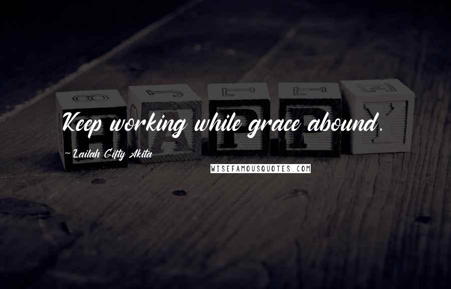 Lailah Gifty Akita Quotes: Keep working while grace abound.