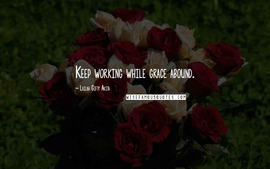 Lailah Gifty Akita Quotes: Keep working while grace abound.