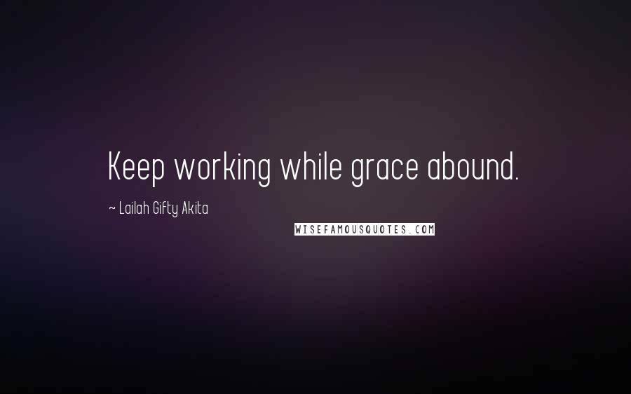 Lailah Gifty Akita Quotes: Keep working while grace abound.