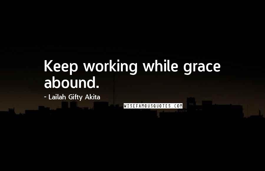 Lailah Gifty Akita Quotes: Keep working while grace abound.