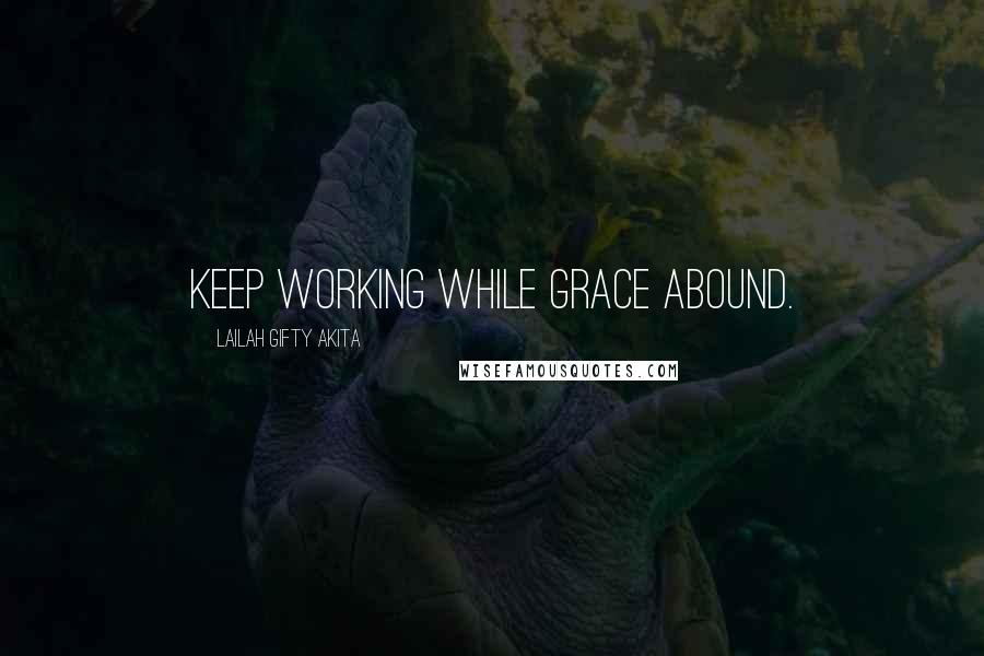 Lailah Gifty Akita Quotes: Keep working while grace abound.