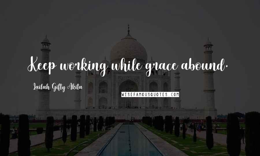 Lailah Gifty Akita Quotes: Keep working while grace abound.