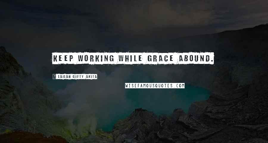Lailah Gifty Akita Quotes: Keep working while grace abound.