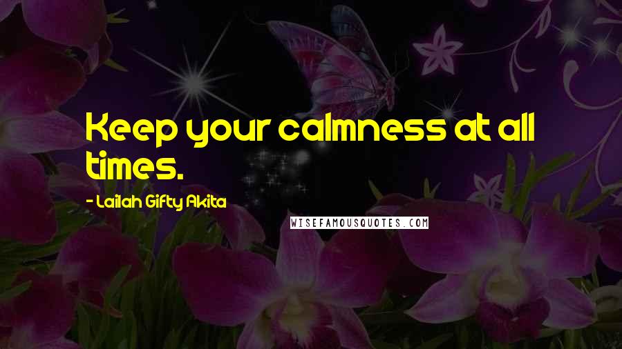 Lailah Gifty Akita Quotes: Keep your calmness at all times.