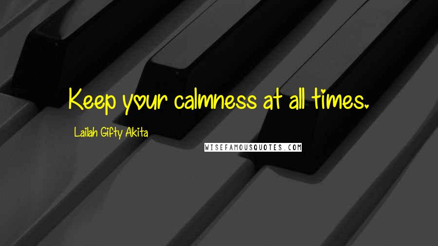 Lailah Gifty Akita Quotes: Keep your calmness at all times.