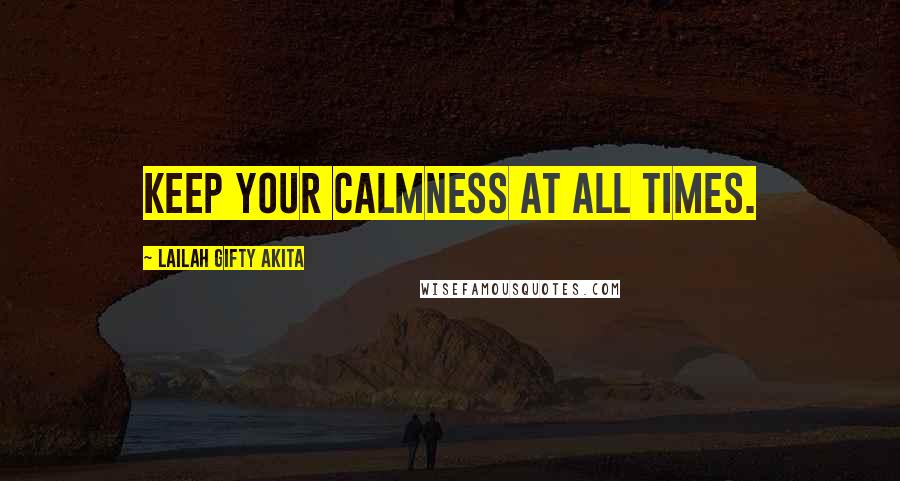 Lailah Gifty Akita Quotes: Keep your calmness at all times.