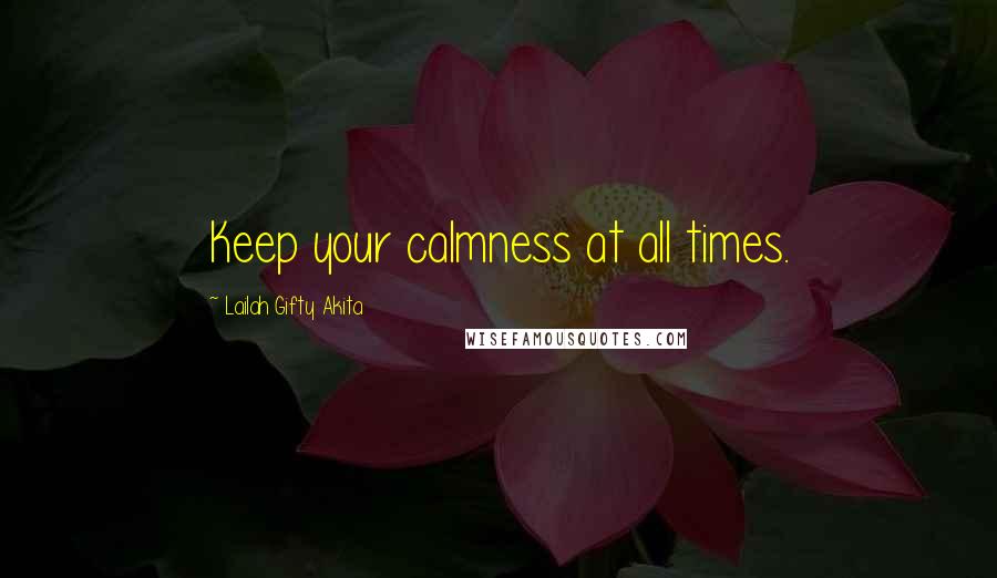 Lailah Gifty Akita Quotes: Keep your calmness at all times.