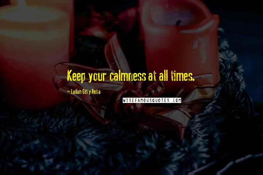 Lailah Gifty Akita Quotes: Keep your calmness at all times.