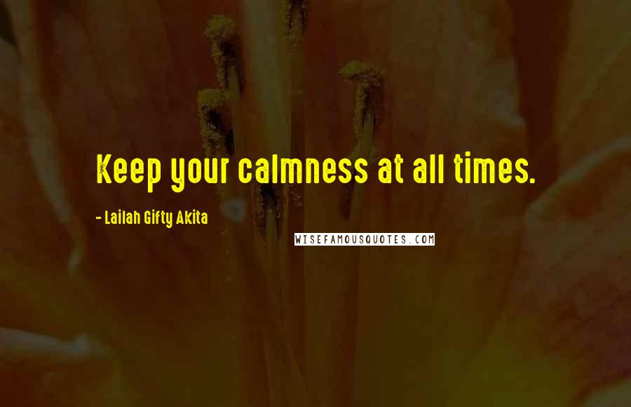 Lailah Gifty Akita Quotes: Keep your calmness at all times.