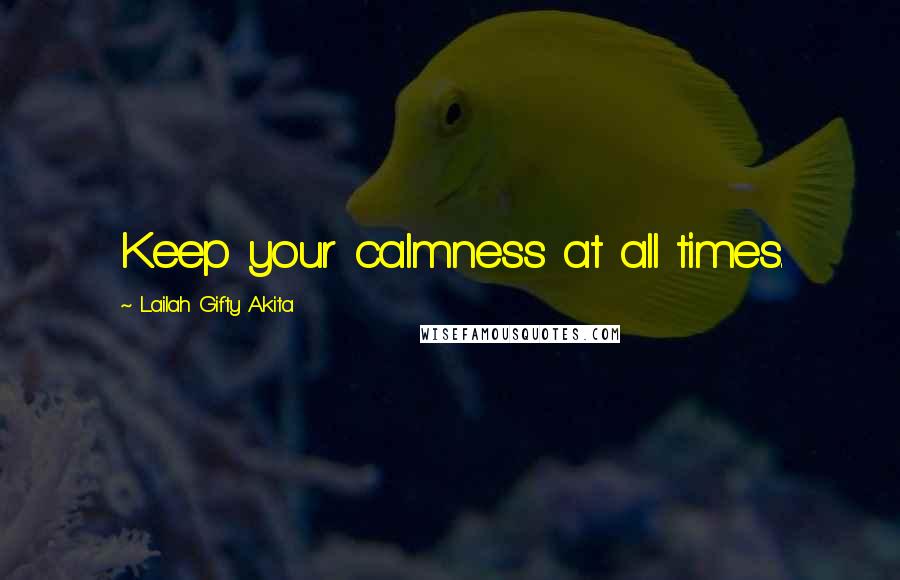 Lailah Gifty Akita Quotes: Keep your calmness at all times.