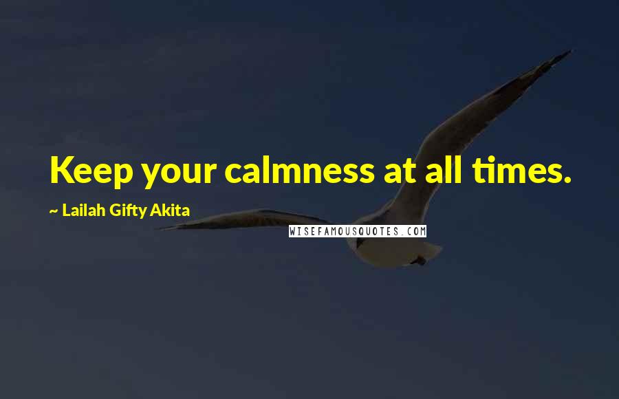 Lailah Gifty Akita Quotes: Keep your calmness at all times.