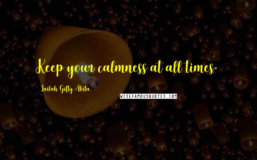 Lailah Gifty Akita Quotes: Keep your calmness at all times.