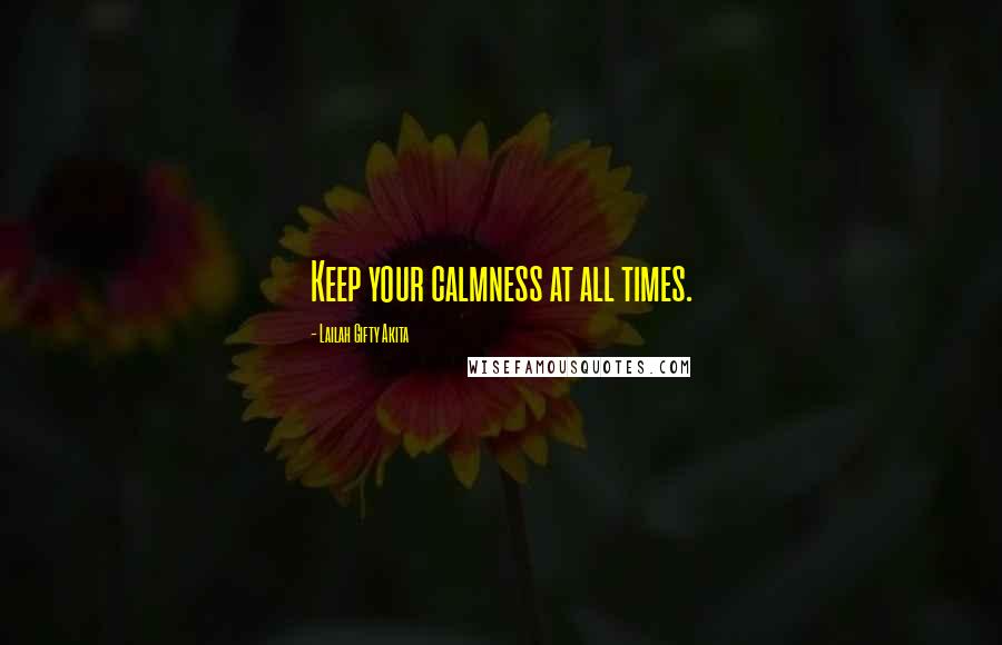 Lailah Gifty Akita Quotes: Keep your calmness at all times.