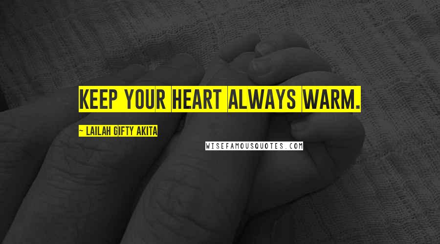 Lailah Gifty Akita Quotes: Keep your heart always warm.