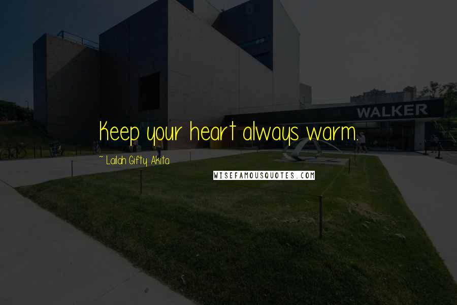 Lailah Gifty Akita Quotes: Keep your heart always warm.