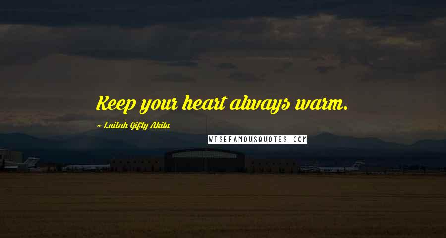Lailah Gifty Akita Quotes: Keep your heart always warm.