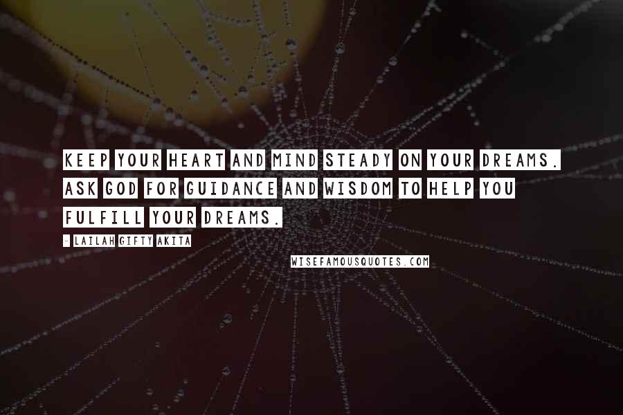 Lailah Gifty Akita Quotes: Keep your heart and mind steady on your dreams. Ask God for guidance and wisdom to help you fulfill your dreams.