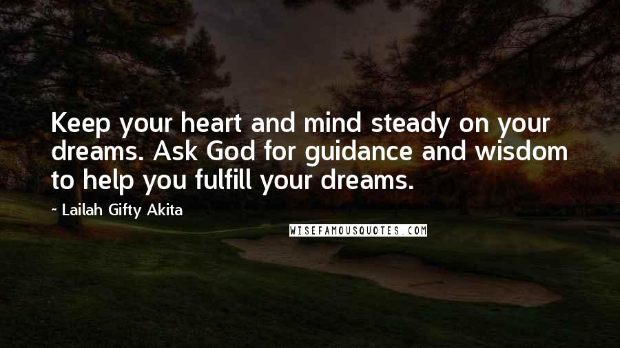 Lailah Gifty Akita Quotes: Keep your heart and mind steady on your dreams. Ask God for guidance and wisdom to help you fulfill your dreams.