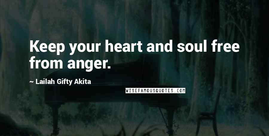 Lailah Gifty Akita Quotes: Keep your heart and soul free from anger.