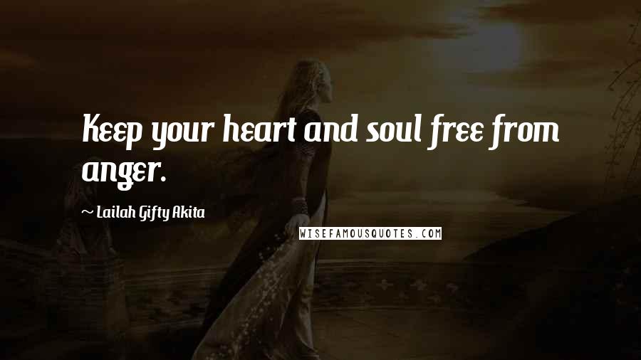 Lailah Gifty Akita Quotes: Keep your heart and soul free from anger.