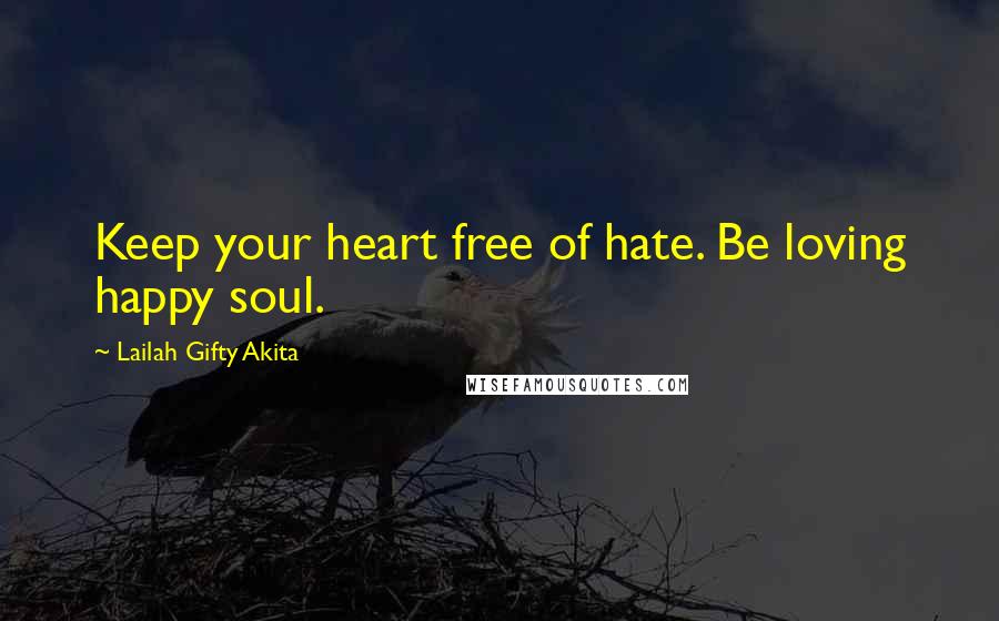 Lailah Gifty Akita Quotes: Keep your heart free of hate. Be loving happy soul.