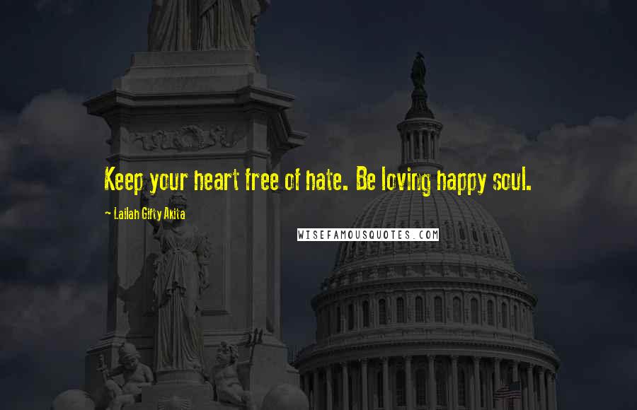 Lailah Gifty Akita Quotes: Keep your heart free of hate. Be loving happy soul.