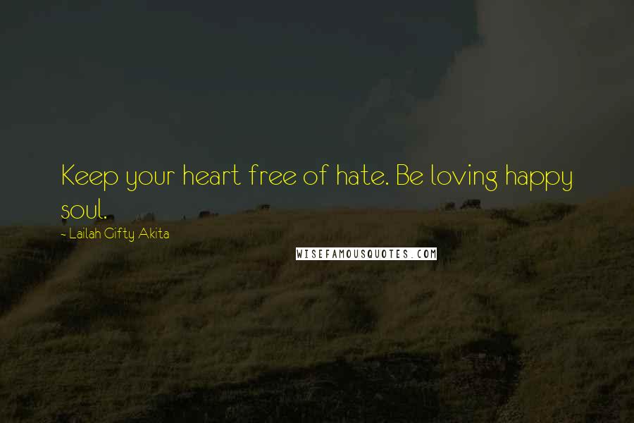 Lailah Gifty Akita Quotes: Keep your heart free of hate. Be loving happy soul.