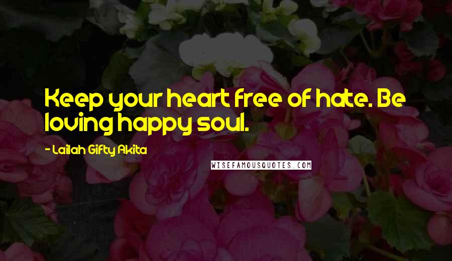 Lailah Gifty Akita Quotes: Keep your heart free of hate. Be loving happy soul.