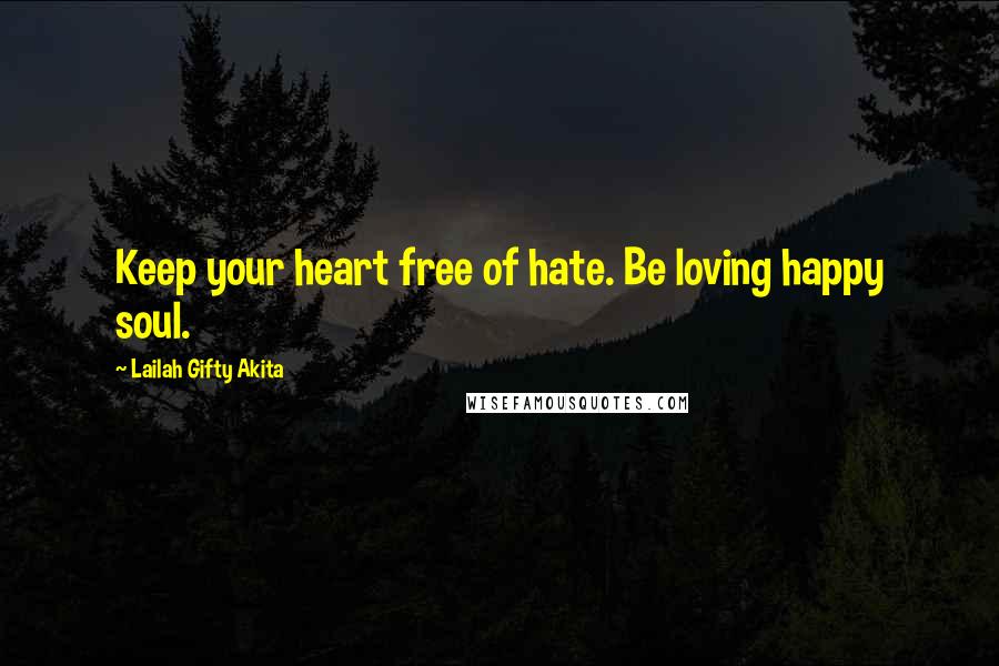 Lailah Gifty Akita Quotes: Keep your heart free of hate. Be loving happy soul.