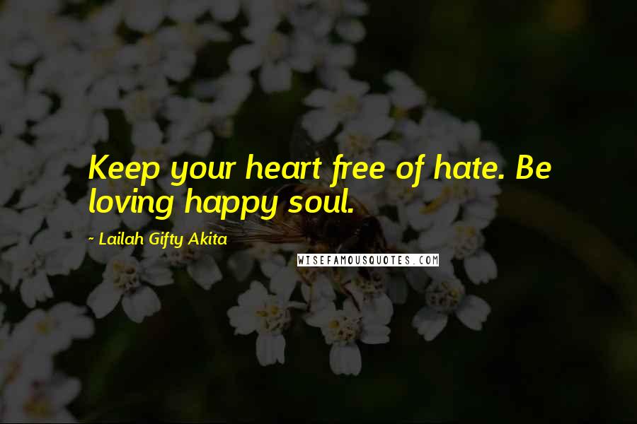 Lailah Gifty Akita Quotes: Keep your heart free of hate. Be loving happy soul.