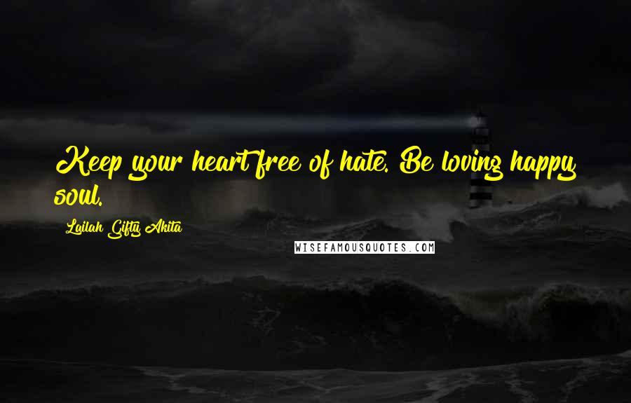 Lailah Gifty Akita Quotes: Keep your heart free of hate. Be loving happy soul.