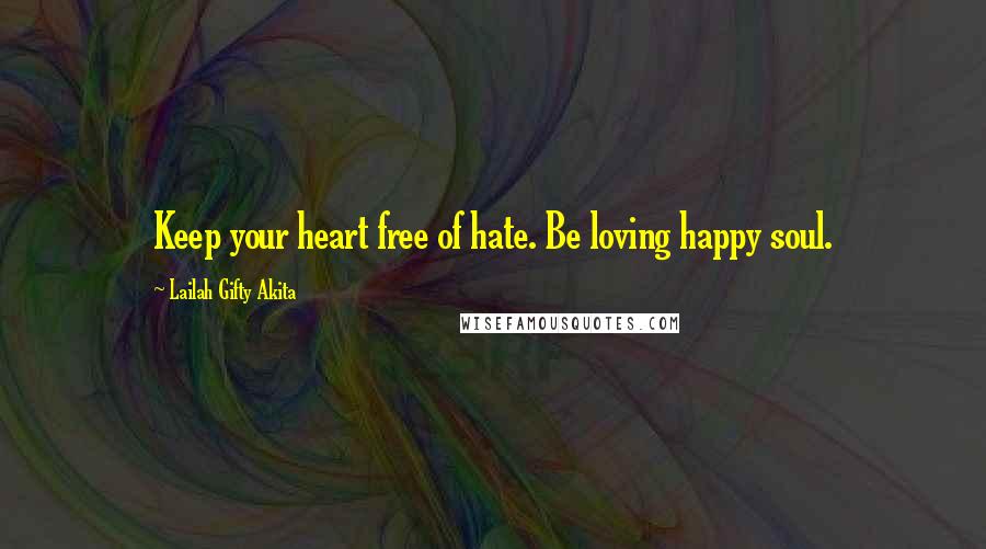 Lailah Gifty Akita Quotes: Keep your heart free of hate. Be loving happy soul.