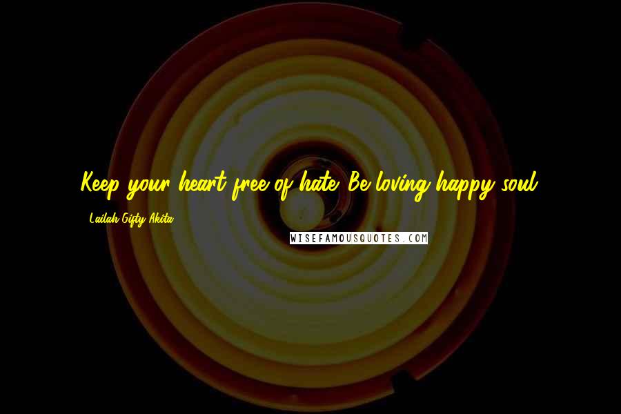 Lailah Gifty Akita Quotes: Keep your heart free of hate. Be loving happy soul.