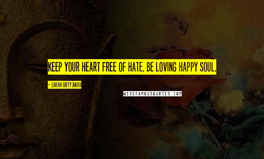 Lailah Gifty Akita Quotes: Keep your heart free of hate. Be loving happy soul.