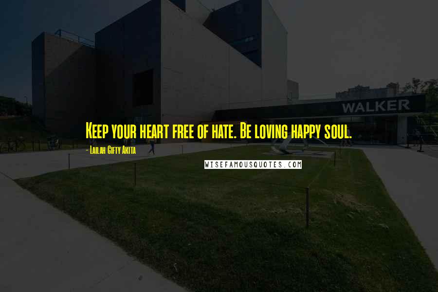 Lailah Gifty Akita Quotes: Keep your heart free of hate. Be loving happy soul.