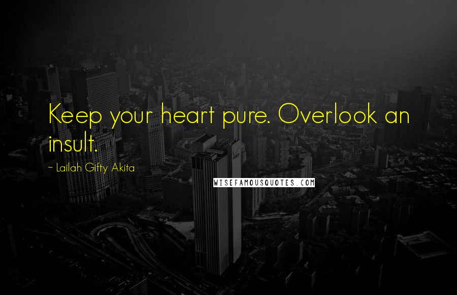 Lailah Gifty Akita Quotes: Keep your heart pure. Overlook an insult.