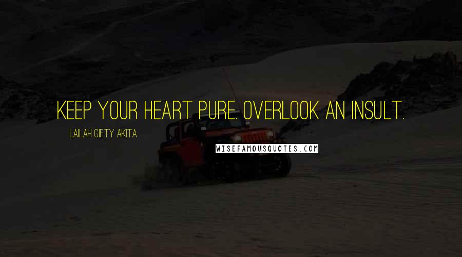 Lailah Gifty Akita Quotes: Keep your heart pure. Overlook an insult.