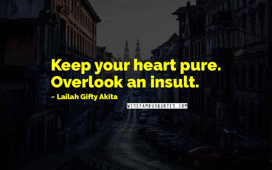 Lailah Gifty Akita Quotes: Keep your heart pure. Overlook an insult.