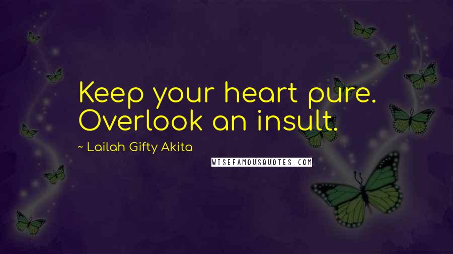 Lailah Gifty Akita Quotes: Keep your heart pure. Overlook an insult.