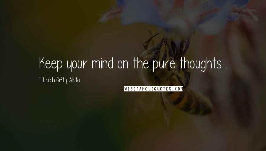 Lailah Gifty Akita Quotes: Keep your mind on the pure thoughts .