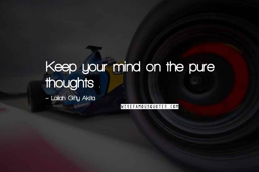 Lailah Gifty Akita Quotes: Keep your mind on the pure thoughts .