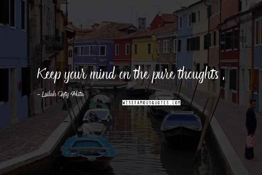 Lailah Gifty Akita Quotes: Keep your mind on the pure thoughts .