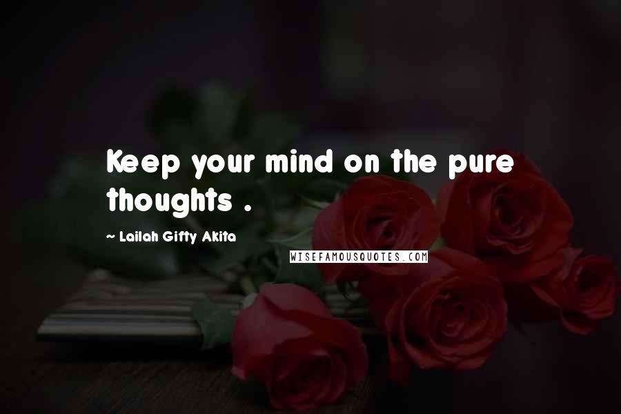 Lailah Gifty Akita Quotes: Keep your mind on the pure thoughts .