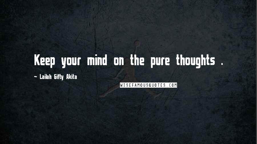Lailah Gifty Akita Quotes: Keep your mind on the pure thoughts .