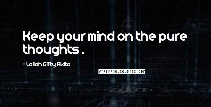 Lailah Gifty Akita Quotes: Keep your mind on the pure thoughts .