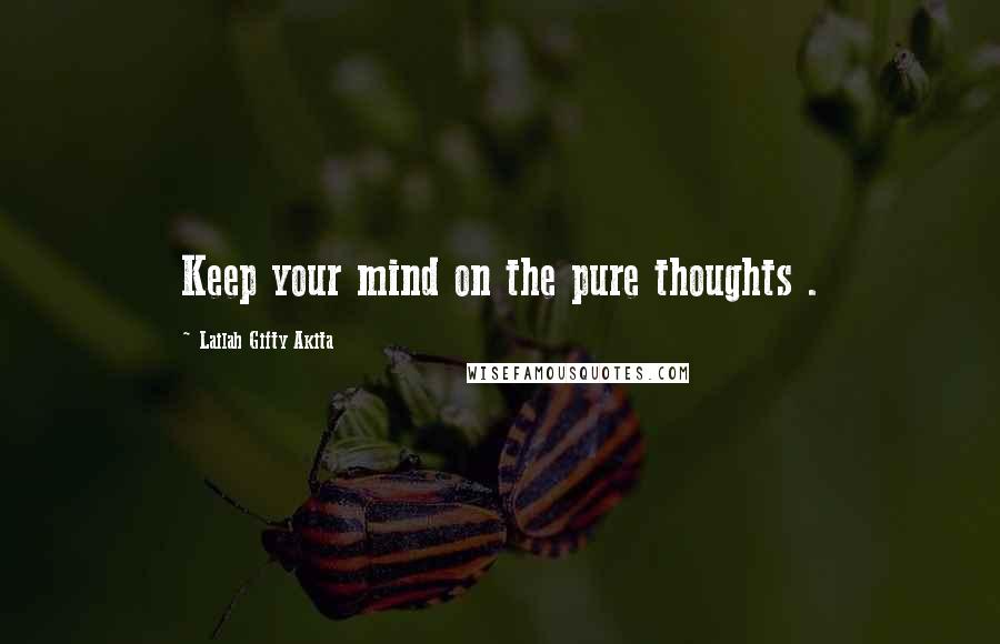 Lailah Gifty Akita Quotes: Keep your mind on the pure thoughts .