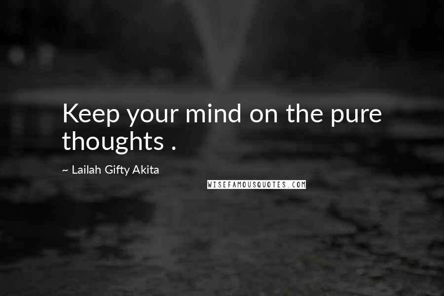 Lailah Gifty Akita Quotes: Keep your mind on the pure thoughts .