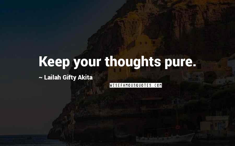 Lailah Gifty Akita Quotes: Keep your thoughts pure.